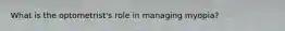 What is the optometrist's role in managing myopia?
