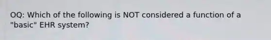 OQ: Which of the following is NOT considered a function of a "basic" EHR system?