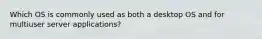 Which OS is commonly used as both a desktop OS and for multiuser server applications?