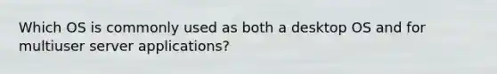 Which OS is commonly used as both a desktop OS and for multiuser server applications?