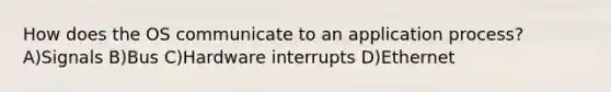 How does the OS communicate to an application process? A)Signals B)Bus C)Hardware interrupts D)Ethernet