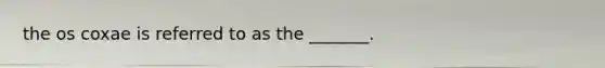 the os coxae is referred to as the _______.