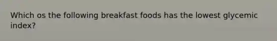 Which os the following breakfast foods has the lowest glycemic index?