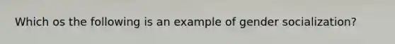 Which os the following is an example of gender socialization?