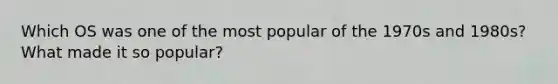 Which OS was one of the most popular of the 1970s and 1980s? What made it so popular?