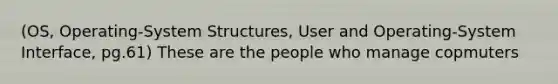 (OS, Operating-System Structures, User and Operating-System Interface, pg.61) These are the people who manage copmuters