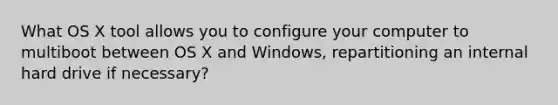 What OS X tool allows you to configure your computer to multiboot between OS X and Windows, repartitioning an internal hard drive if necessary?