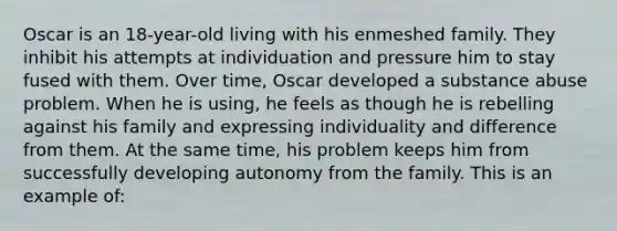 Oscar is an 18-year-old living with his enmeshed family. They inhibit his attempts at individuation and pressure him to stay fused with them. Over time, Oscar developed a substance abuse problem. When he is using, he feels as though he is rebelling against his family and expressing individuality and difference from them. At the same time, his problem keeps him from successfully developing autonomy from the family. This is an example of: