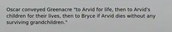 Oscar conveyed Greenacre "to Arvid for life, then to Arvid's children for their lives, then to Bryce if Arvid dies without any surviving grandchildren."