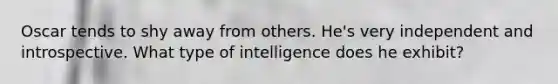 Oscar tends to shy away from others. He's very independent and introspective. What type of intelligence does he exhibit?