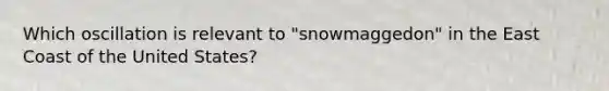 Which oscillation is relevant to "snowmaggedon" in the East Coast of the United States?