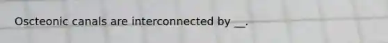 Oscteonic canals are interconnected by __.