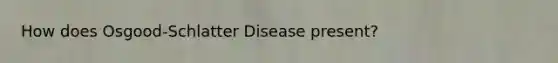 How does Osgood-Schlatter Disease present?