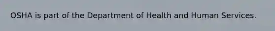 OSHA is part of the Department of Health and Human Services.