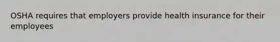 OSHA requires that employers provide health insurance for their employees