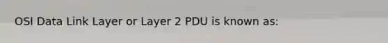 OSI Data Link Layer or Layer 2 PDU is known as: