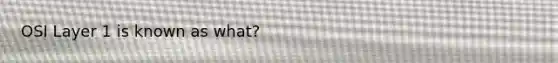 OSI Layer 1 is known as what?