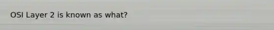 OSI Layer 2 is known as what?