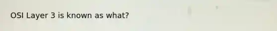 OSI Layer 3 is known as what?