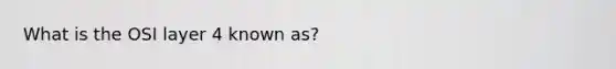What is the OSI layer 4 known as?