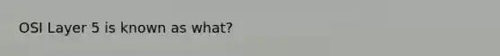 OSI Layer 5 is known as what?