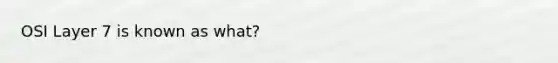 OSI Layer 7 is known as what?