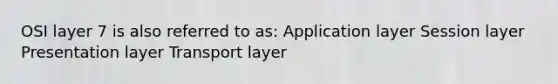 OSI layer 7 is also referred to as: Application layer Session layer Presentation layer Transport layer