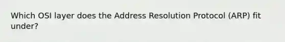 Which OSI layer does the Address Resolution Protocol (ARP) fit under?