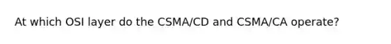 At which OSI layer do the CSMA/CD and CSMA/CA operate?