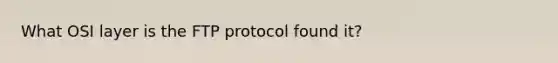 What OSI layer is the FTP protocol found it?