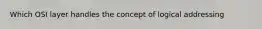 Which OSI layer handles the concept of logical addressing