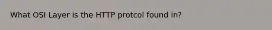 What OSI Layer is the HTTP protcol found in?