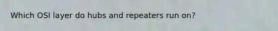 Which OSI layer do hubs and repeaters run on?