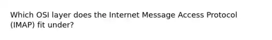 Which OSI layer does the Internet Message Access Protocol (IMAP) fit under?