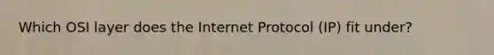 Which OSI layer does the Internet Protocol (IP) fit under?