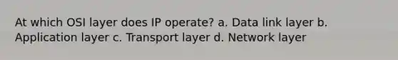 At which OSI layer does IP operate? a. Data link layer b. Application layer c. Transport layer d. Network layer