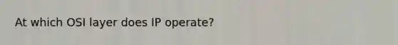 At which OSI layer does IP operate?