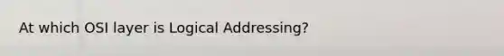 At which OSI layer is Logical Addressing?