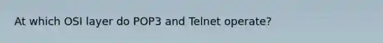 At which OSI layer do POP3 and Telnet operate?