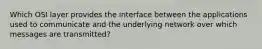 Which OSI layer provides the interface between the applications used to communicate and the underlying network over which messages are transmitted?