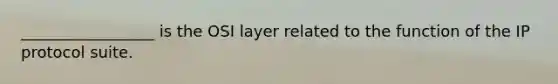 _________________ is the OSI layer related to the function of the IP protocol suite.