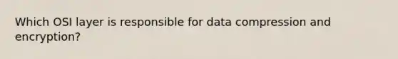 Which OSI layer is responsible for data compression and encryption?