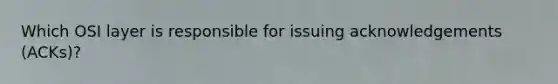 Which OSI layer is responsible for issuing acknowledgements (ACKs)?