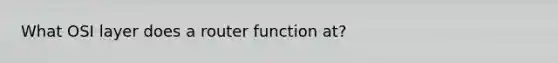 What OSI layer does a router function at?