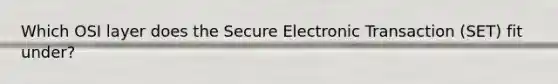 Which OSI layer does the Secure Electronic Transaction (SET) fit under?