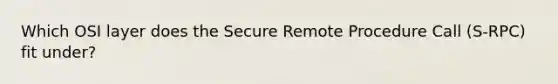 Which OSI layer does the Secure Remote Procedure Call (S-RPC) fit under?