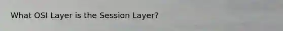 What OSI Layer is the Session Layer?