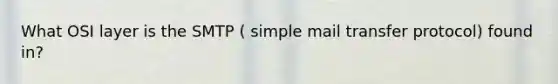 What OSI layer is the SMTP ( simple mail transfer protocol) found in?