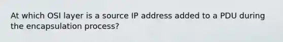 At which OSI layer is a source IP address added to a PDU during the encapsulation process?