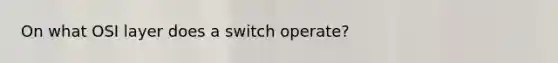 On what OSI layer does a switch operate?